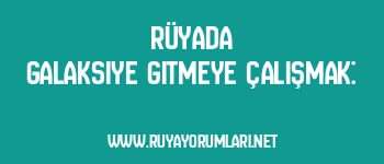 Rüyada Galaksiye Gitmeye Çalışmak: