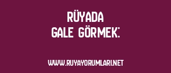Rüyada Gale Görmek: