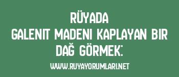 Rüyada Galenit Madeni Kaplayan Bir Dağ Görmek: