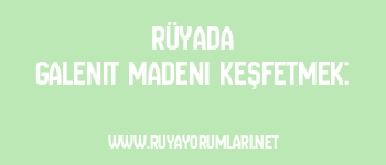 Rüyada Galenit Madeni Keşfetmek: