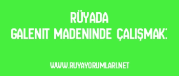 Rüyada Galenit Madeninde Çalışmak: