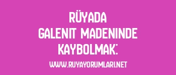 Rüyada Galenit Madeninde Kaybolmak: