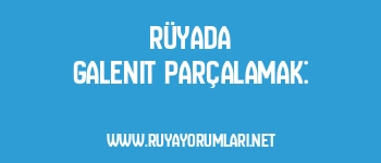 Rüyada Galenit Parçalamak: