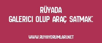 Rüyada Galerici Olup Araç Satmak: