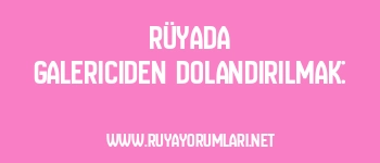 Rüyada Galericiden Dolandırılmak: