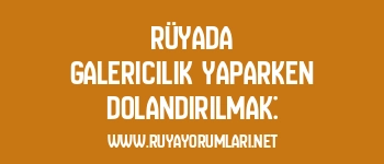 Rüyada Galericilik Yaparken Dolandırılmak:
