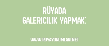 Rüyada Galericilik Yapmak: