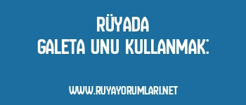 Rüyada Galeta Unu Kullanmak: