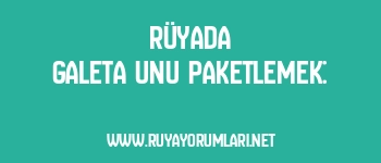 Rüyada Galeta Unu Paketlemek: