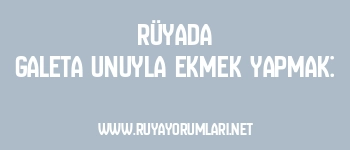 Rüyada Galeta Unuyla Ekmek Yapmak: