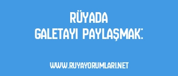 Rüyada Galetayı Paylaşmak:
