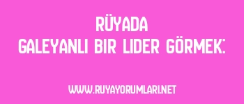 Rüyada Galeyanlı Bir Lider Görmek: