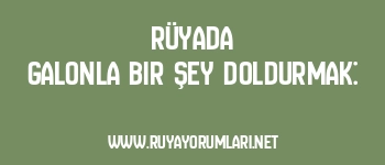Rüyada Galonla Bir Şey Doldurmak: