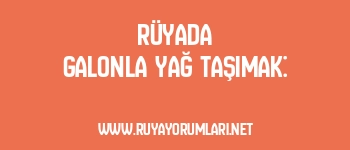 Rüyada Galonla Yağ Taşımak: