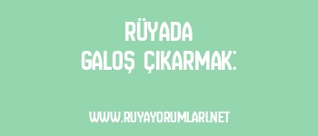 Rüyada Galoş Çıkarmak: