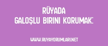 Rüyada Galoşlu Birini Korumak: