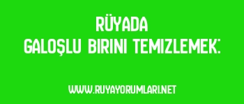 Rüyada Galoşlu Birini Temizlemek: