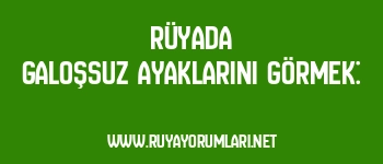 Rüyada Galoşsuz Ayaklarını Görmek:
