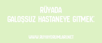 Rüyada Galoşsuz Hastaneye Gitmek: