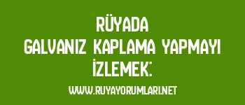 Rüyada Galvaniz Kaplama Yapmayı İzlemek: