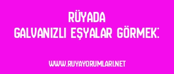 Rüyada Galvanizli Eşyalar Görmek: