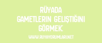 Rüyada Gametlerin Geliştiğini Görmek: