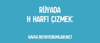 Rüyada H Harfi Çizmek: