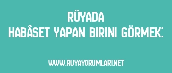 Rüyada Habâset Yapan Birini Görmek: