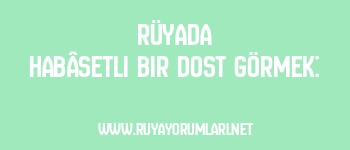Rüyada Habâsetli Bir Dost Görmek: