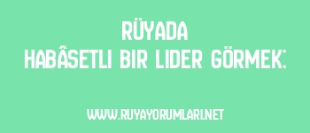Rüyada Habâsetli Bir Lider Görmek: