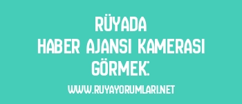 Rüyada Haber Ajansı Kamerası Görmek: