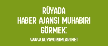 Rüyada Haber Ajansı Muhabiri Görmek: