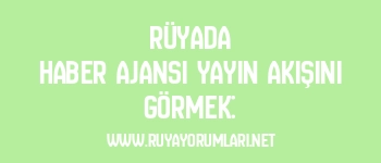 Rüyada Haber Ajansı Yayın Akışını Görmek: