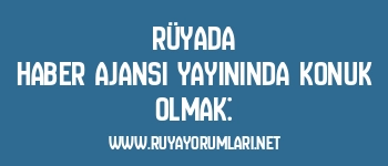 Rüyada Haber Ajansı Yayınında Konuk Olmak: