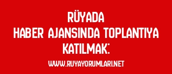 Rüyada Haber Ajansında Toplantıya Katılmak: