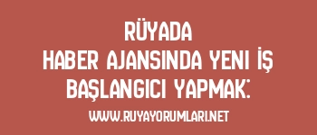 Rüyada Haber Ajansında Yeni İş Başlangıcı Yapmak: