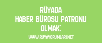 Rüyada Haber Bürosu Patronu Olmak:
