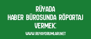 Rüyada Haber Bürosunda Röportaj Vermek: