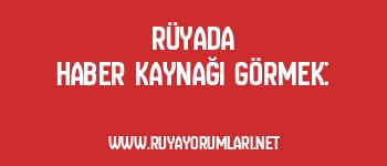 Rüyada Haber Kaynağı Görmek: