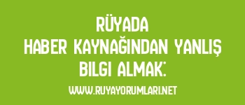 Rüyada Haber Kaynağından Yanlış Bilgi Almak: