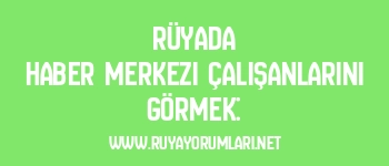 Rüyada Haber Merkezi Çalışanlarını Görmek: