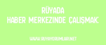 Rüyada Haber Merkezinde Çalışmak: