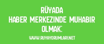 Rüyada Haber Merkezinde Muhabir Olmak: