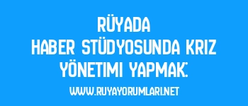 Rüyada Haber Stüdyosunda Kriz Yönetimi Yapmak: