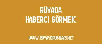 Rüyada Haberci Görmek: