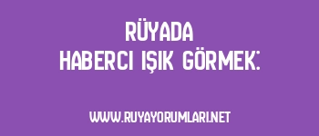 Rüyada Haberci Işık Görmek: