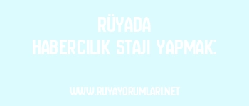 Rüyada Habercilik Stajı Yapmak: