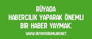 Rüyada Habercilik Yaparak Önemli Bir Haber Yaymak: