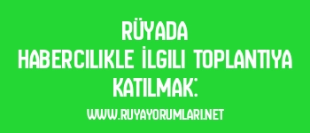 Rüyada Habercilikle İlgili Toplantıya Katılmak: