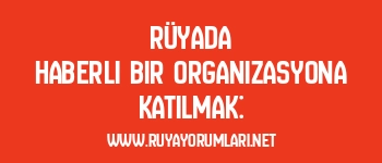 Rüyada Haberli Bir Organizasyona Katılmak: